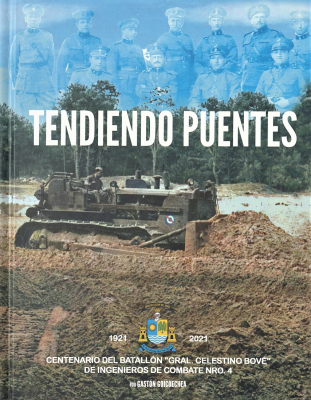 Tendiendo puentes : historia del Batallón "Gral.Celestino Bové" de Ingenieros de Combate Nro.4, centenario (1921-2021)