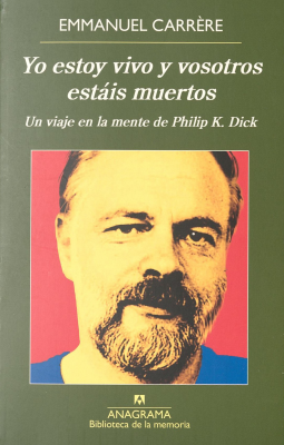 Yo estoy vivo y vosotros estáis muertos : un viaje en la mente de Philip K. Dick