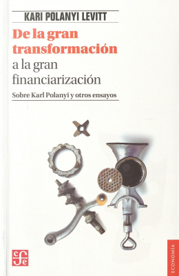 De la gran transformación a la gran financiarización : sobre Kari Polanyi y otros ensayos