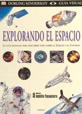 Explorando el espacio : la guía escencial para descubrir todo sobre el Espacio y el Universo