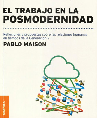 El trabajo en la posmodernidad : reflexiones y propuestas sobre las relaciones humanas en tiempos de la Generación Y