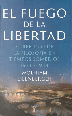 El fuego de la libertad : el refugio de la filosofía en tiempos sombríos 1933-1943