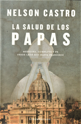 La salud de los Papas : medicina, complots y fe desde León XIII hasta Francisco