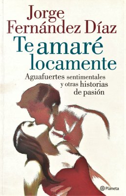 Te amaré locamente : aguafuertes sentimentales y otras historias de pasión