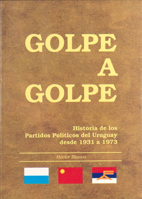 Golpe a Golpe : historia de los partidos políticos del Uruguay desde 1931 a 1973