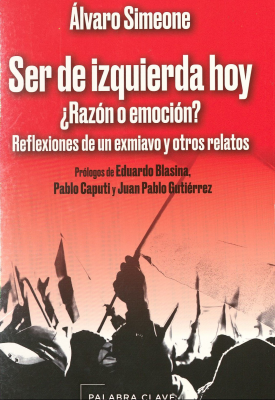 Ser de izquierda hoy : ¿razón o emoción? : reflexiones de un exmiavo y otros relatos