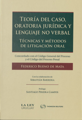 Teoría del caso, oratoria jurídica y lenguaje no verbal : técnicas y métodos de litigación oral : concordado con el Código General del Proceso y el Código del Proceso Penal