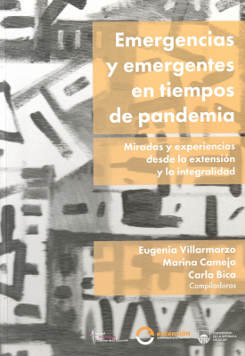 Emergencias y emergentes en tiempos de pandemia : miradas y experiencias desde la extensión y la integralidad