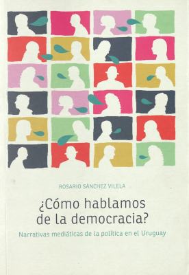 ¿Cómo hablamos de la democracia? : narrativas mediáticas de la política en el Uruguay