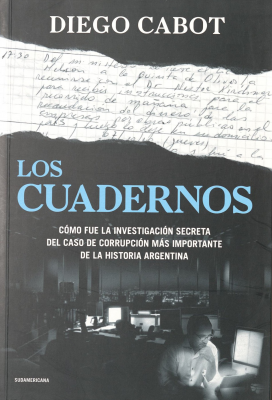 Los cuadernos : cómo fue la investigación secreta del caso de corrupción más importante de la historia Argentina