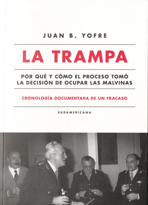 La trampa : por qué y cómo el proceso tomó la decisión de ocupar las Malvinas : cronología documentada de un fracaso