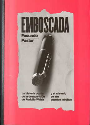 Emboscada : la historia oculta de la desaparición de Rodolfo Walsh y el misterio de sus cuentos inéditos