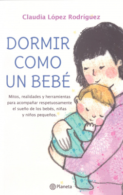 Dormir como un bebé : mitos, realidades y herramientas para acompañar respetuosamente el sueño de los bebés, niñas y niños pequeños