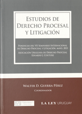 Estudios de derecho procesal y litigación : ponencias del VII Seminario Internacional de Derecho Procesal y Litigación, mayo 2021 : Asociación Uruguaya de Derecho Procesal Eduardo J. Couture