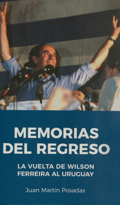 Memorias del regreso : la vuelta de Wilson Ferreira al Uruguay