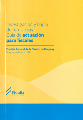 Investigación y litigio de femicidios : guía de actuación para fiscales