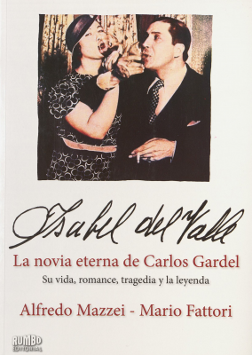 Isabel del Valle : la novia eterna de Carlos Gardel : su vida, romance, tragedia y la leyenda