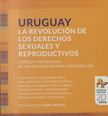 Uruguay : la revolución de los derechos sexuales y reproductivos : crónica y testimonios de dos décadas provida y proderechos