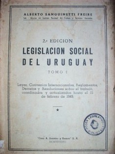 Legislación social del Uruguay : Leyes, convenios internacionales, reglamentos, decretos y resoluciones sobre el trabajo coordinados y actualizados hasta el 15 de febrero de 1949