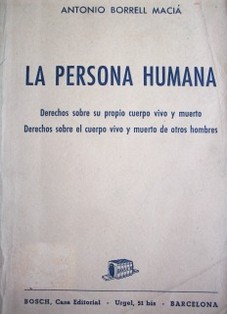 La persona humana : derechos sobre su propio cuerpo vivo y muerto ; derechos sobre el cuerpo vivo y muerto de otros hombres