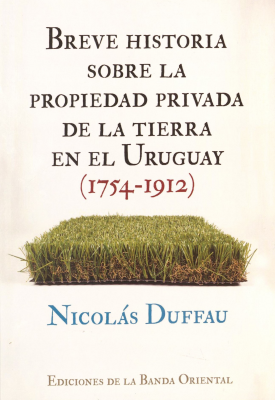 Breve historia sobre la propiedad privada de la tierra en el Uruguay (1754-1912)