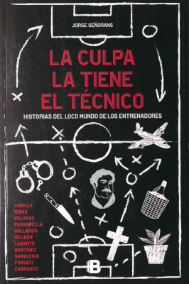 La culpa la tiene el técnico : historias del loco mundo de los entrenadores