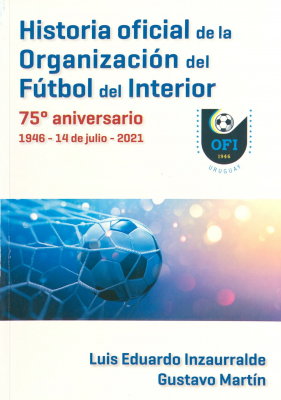 Historia oficial de la Organización del Fútbol del Interior : 75º aniversario 1946 -14de julio- 2021