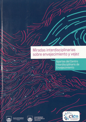 Miradas interdisciplinarias sobre envejecimiento y vejez : aportes del Centro Interdisciplinario de Envejecimiento