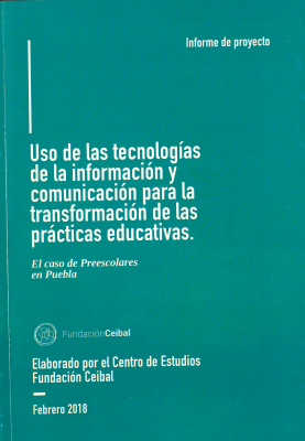 Uso de las tecnologías de la información y comunicación para la transformación de las prácticas educativas : el caso de preescolares en Puebla : informe de proyecto : febrero 2018