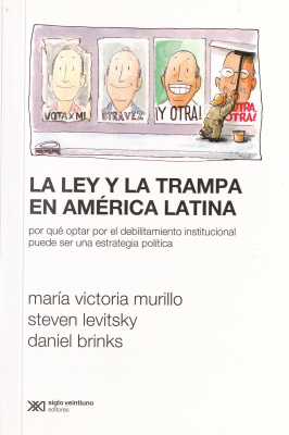 La ley y la trampa en América Latina : por qué optar por el debilitamiento institucional puede ser una estrategia política
