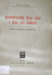 Interpretazione della legge e degli atti giuridici : (Teoría generale e dogmatica)