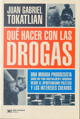 Qué hacer con las drogas : una mirada progresista sobre un tema habitualmente abordado desde el oportunismo político y los intereses creados