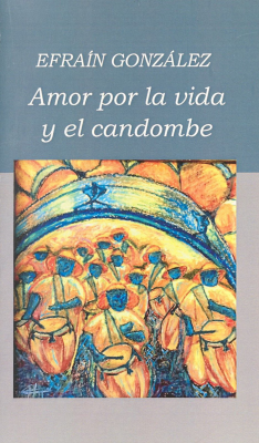 Efraín González : amor por la vida y el candombe : tocá, bailá, cantá candombe, te alegrará la vida