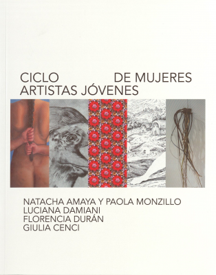 Ciclo de mujeres artistas jóvenes : [Natacha Amaya y Paola Monzillo, Luciana Damiani, Florencia Durán, Giulia Cenci]