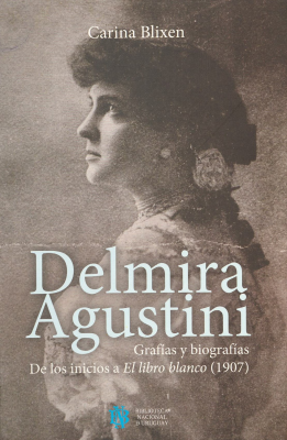 Delmira Agustini : grafías y biografías : de los inicios a El libro blanco (1907)