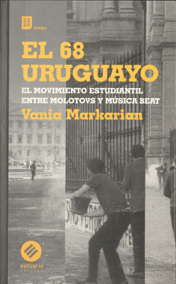 El 68 uruguayo : el movimiento estudiantil entre molotovs y música beat