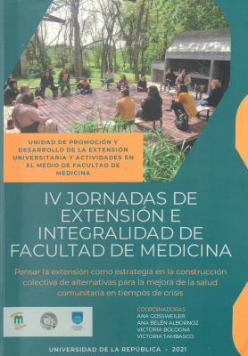 Pensar la extensión como estrategia en la construcción colectiva de alternativas para la mejora de la salud comunitaria en tiempos de crisis : experiencias presentadas en las IV Jornadas de Extensión e Integralidad de la Facultad de Medicina