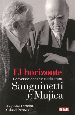 El horizonte : conversaciones sin ruido entre Sanguinetti y Mujica