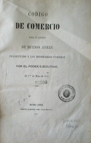 Código de Comercio para el Estado de Buenos Ayres presentado a las Honorables Cámaras por el Poder Ejecutivo 1o. de mayo de 1857.