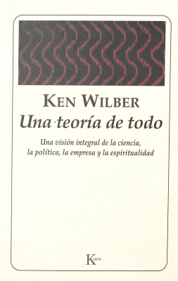 Una teoría de todo : una visión integral de la ciencia, la política, la empresa y la espiritualidad