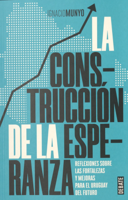 La construcción de la esperanza : reflexiones sobre las fortalezas y mejoras para el Uruguay del futuro