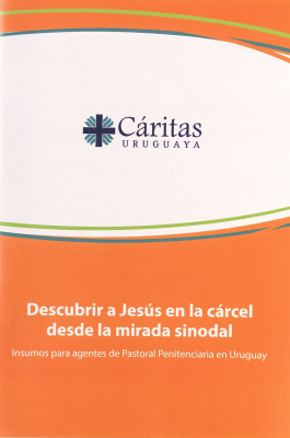 Descubrir a Jesús en la cárcel desde la mirada sinodal : insumos para agentes de Pastoral Penitenciaria en Uruguay