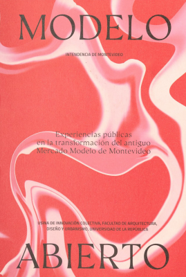 Modelo abierto : experiencias públicas en la transformación del antiguo Mercado Modelo de Montevideo