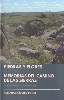 Piedras y flores : memorias del camino de las sierras : entre Rio Grande Do Sul y Cerro Largo