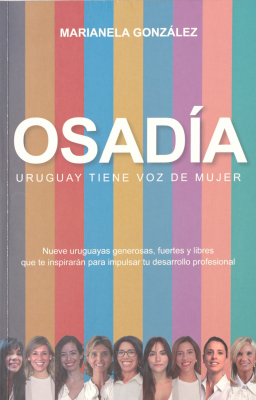 Osadía : Uruguay tiene voz de mujer : nueve uruguayas generosas, fuertes y libres que te inspirarán para impulsar tu desarrollo profesional.