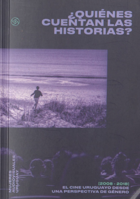 ¿Quiénes cuentan las historias? : el cine uruguayo desde una perspectiva de género [2008-2018]