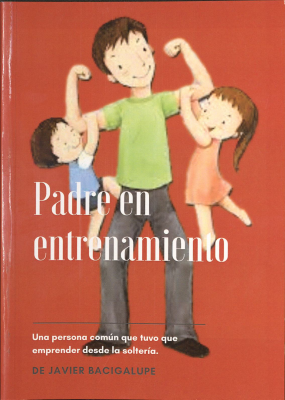 Padre en entrenamiento : una persona común que tuvo que emprender desde la soltería