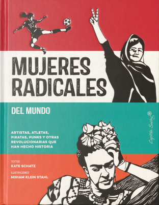 Mujeres radicales del mundo : artistas, atletas, piratas, punks y otras revolucionarias del mundo que han hecho historia