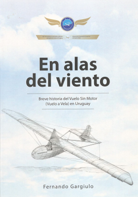 En alas del viento : breve historia del vuelo sin motor (vuelo a vela) en Uruguay