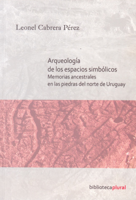 Arqueología de los espacios simbólicos : memorias ancestrales en las piedras del norte de Uruguay